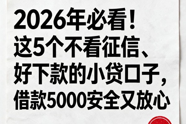 2026年必看!这5个不看征信、好下款的小贷口子,借款5000安全又放心