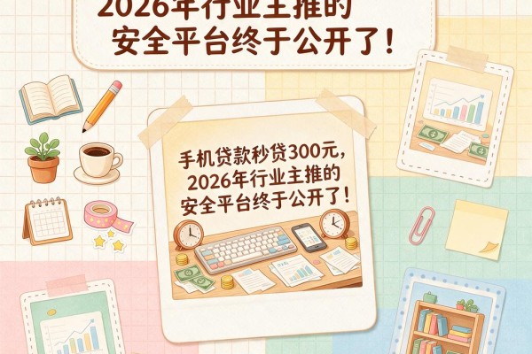 手机贷款秒贷300元,2026年行业主推的安全平台终于公开了!