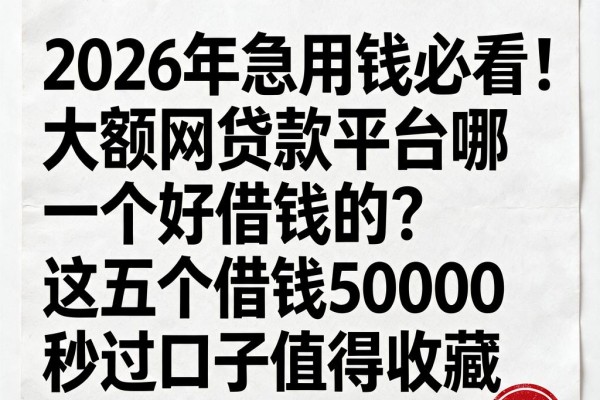 2026年急用钱必看！大额网贷款平台哪一个好借钱的？这五个借钱50000秒过口子值得收藏