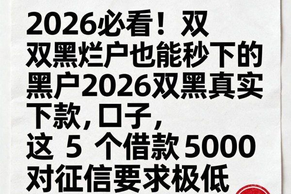 2026必看!双黑烂户也能秒下的黑户2026双黑真实下款口子,这5个借款5000对征信要求极低