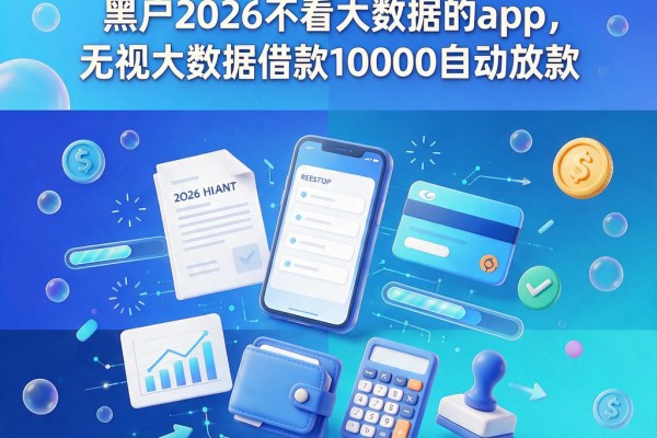 2026最新测评！这5个黑户2026不看大数据的app，无视大数据借款10000自动放款