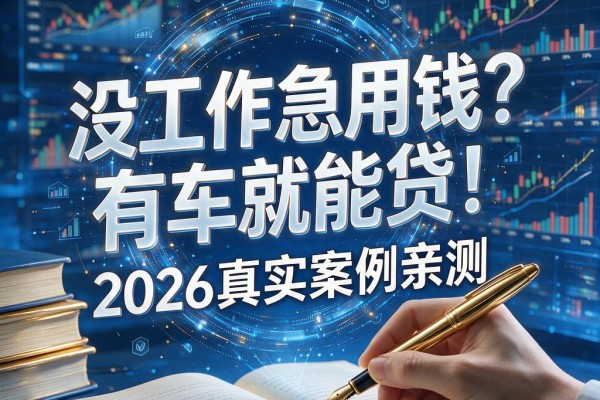 没工作急用钱？有车就能贷！2026真实案例亲测这5个直接放款APP