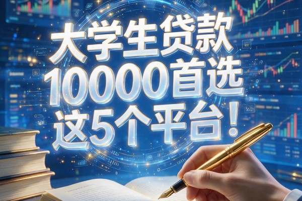 大学生贷款10000首选这5个平台!2026年满18岁秒批到账别错过