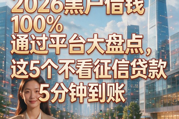 2026黑户借钱100%通过平台大盘点,这5个不看征信贷款5分钟到账