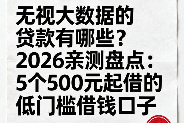 无视大数据的贷款有哪些？2026亲测盘点：5个500元起借的低门槛借钱口子