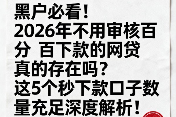 黑户必看！2026年不用审核百分百下款的网贷真的存在吗？这5个秒下款口子数量充足深度解析！
