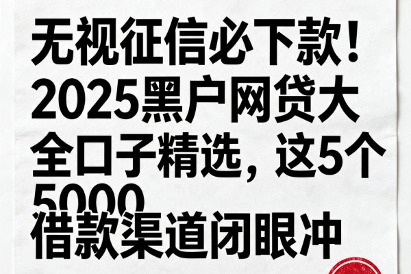 无视征信必下款！2025黑户网贷大全口子精选，这5个5000借款渠道闭眼冲