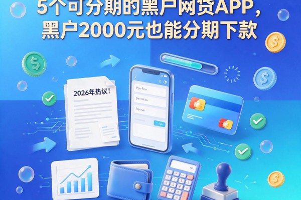 2026年热议!5个可分期的黑户网贷APP,黑户2000元也能分期下款