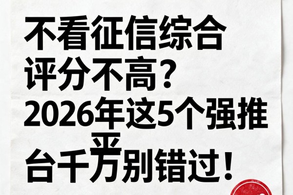 不看征信综合评分不高?2026年这5个强推平台千万别错过!