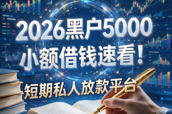 2026黑户5000小额借钱速看！盘点5个冷门短期私人放款平台
