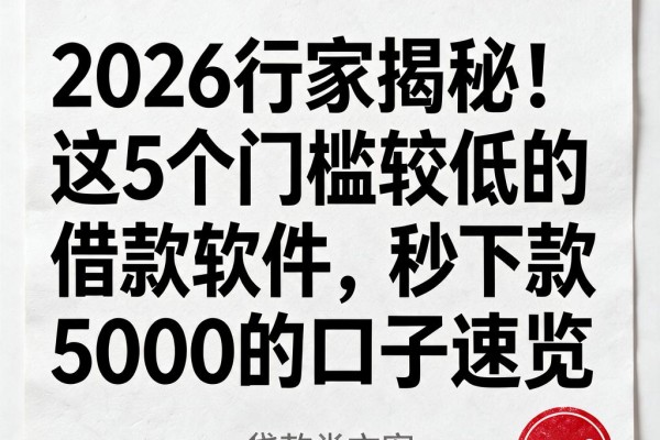 2026行家揭秘！这5个门槛较低的借款软件，秒下款5000的口子速览
