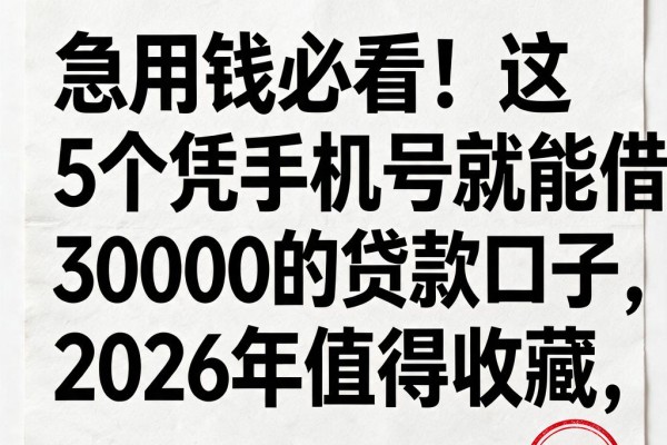 急用钱必看!这5个凭手机号就能借30000的贷款口子,2026年值得收藏