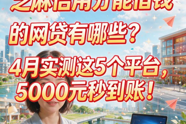 芝麻信用分能借钱的网贷有哪些?4月实测这5个平台,5000元秒到账!