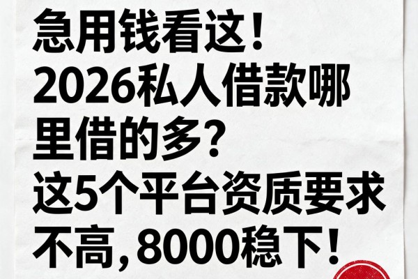 急用钱看这!2026私人借款哪里借的多?这5个平台资质要求不高,8000稳下!