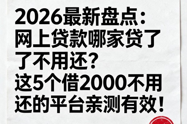 2026最新盘点：网上贷款哪家贷了不用还？这5个借2000不用还的平台亲测有效！