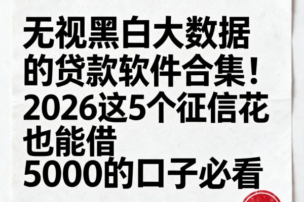 无视黑白大数据的贷款软件合集！2026这5个征信花也能借5000的口子必看