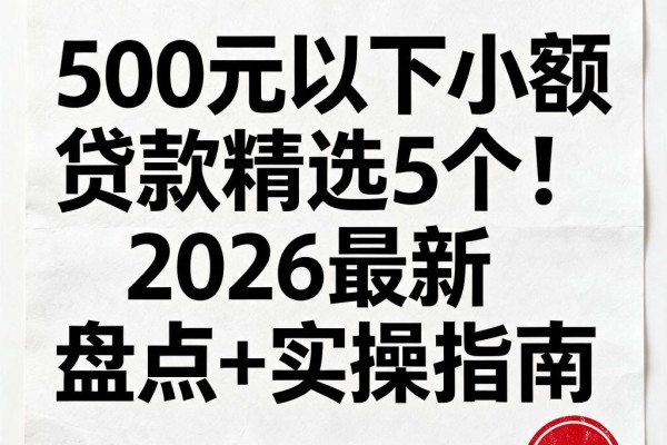 500元以下小额贷款精选5个！2026最新盘点+实操指南