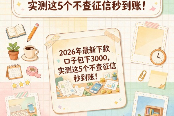 2026年最新下款口子包下3000，实测这5个不查征信秒到账！
