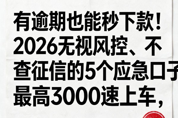 有逾期也能秒下款!2026无视风控、不查征信的5个应急口子,最高3000速上车
