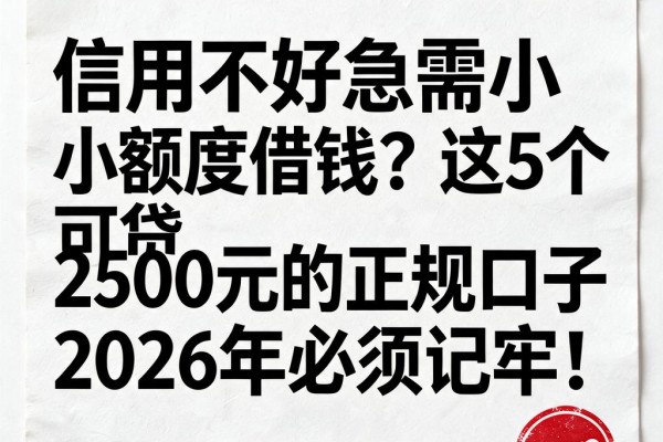 信用不好急需小额度借钱?这5个可贷2500元的正规口子2026年必须记牢!
