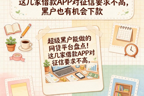 超级黑户能做的网贷平台盘点！这几家借款APP对征信要求不高，黑户也有机会下款