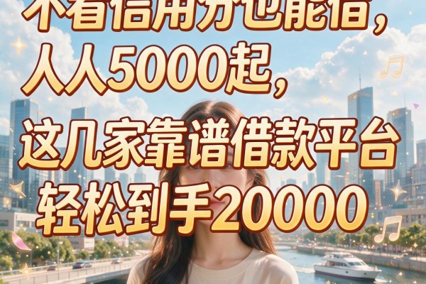 不看信用分也能借,人人5000起,这几家靠谱借款平台轻松到手20000