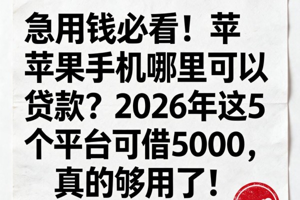 急用钱必看!苹果手机哪里可以贷款?2026年这5个平台可借5000,真的够用了!