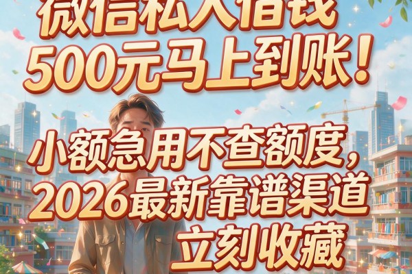 微信私人借钱500元马上到账!小额急用不查额度,2026最新靠谱渠道立刻收藏