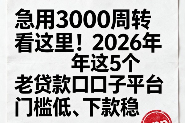 急用3000周转看这里!2026年这5个老贷款口子平台门槛低、下款稳