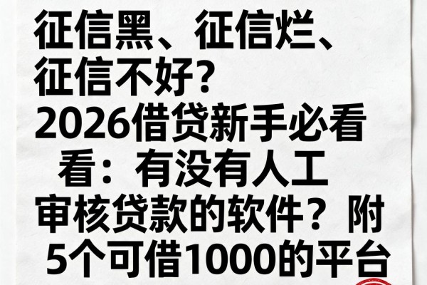 征信黑、征信烂、征信不好?2026借贷新手必看:有没有人工审核贷款的软件?附5个可借1000的平台