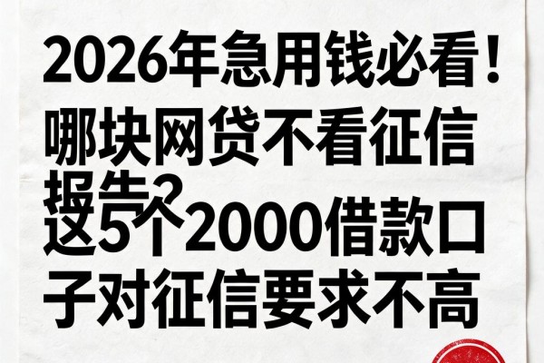 2026年急用钱必看!哪块网贷不看征信报告?这5个2000借款口子对征信要求不高