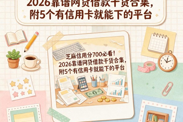 芝麻信用分700必看!2026靠谱网贷借款干货合集,附5个有信用卡就能下的平台