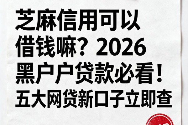 芝麻信用可以借钱嘛?2026黑户贷款必看!五大网贷新口子立即查