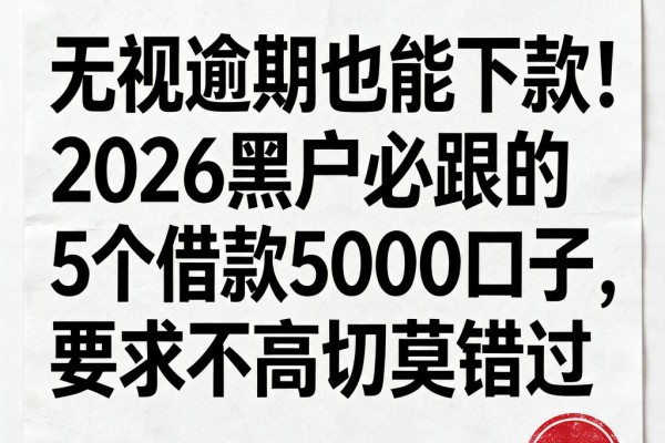 无视逾期也能下款！2026黑户必跟的5个借款5000口子，要求不高切莫错过