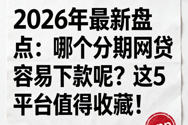 2026年最新盘点:哪个分期网贷容易下款呢?这5个平台值得收藏!