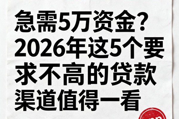 急需5万资金？2026年这5个要求不高的贷款渠道值得一看