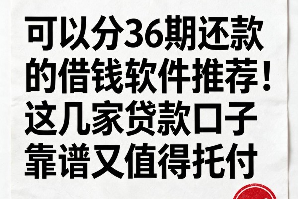 可以分36期还款的借钱软件推荐！这几家贷款口子靠谱又值得托付