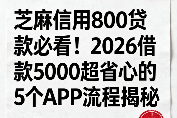 芝麻信用800贷款必看!2026借款5000超省心的5个APP流程揭秘